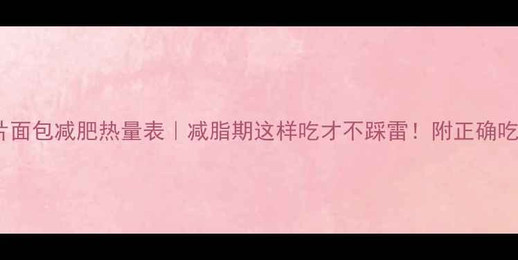 图片 🌟全麦切片面包减肥热量表｜减脂期这样吃才不踩雷！附正确吃法攻略🌟2