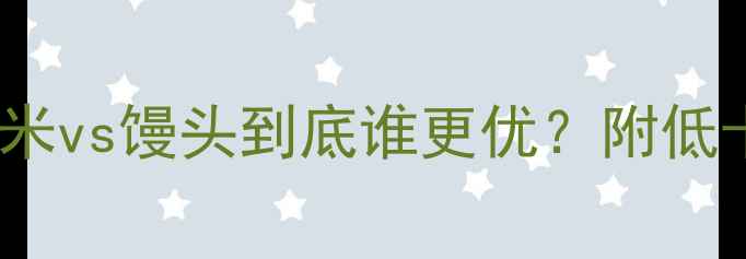 图片 🌟减肥主食大PK玉米vs馒头到底谁更优？附低卡吃法&避坑指南✨