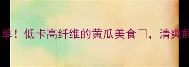 图片 🌟减肥必吃清单！低卡高纤维的黄瓜美食🥒，清爽解馋不反弹💪1