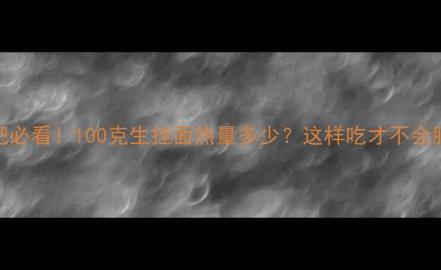 图片 🌟减肥必看！100克生挂面热量多少？这样吃才不会胖！🌟
