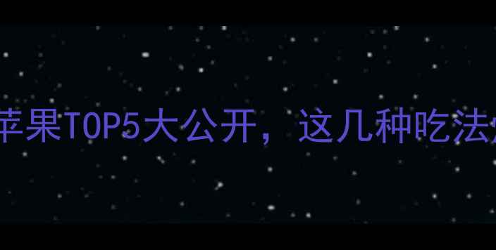 图片 🌟减肥必看！低卡苹果TOP5大公开，这几种吃法燃脂效果翻倍！🍎1