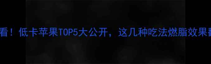 图片 🌟减肥必看！低卡苹果TOP5大公开，这几种吃法燃脂效果翻倍！🍎2