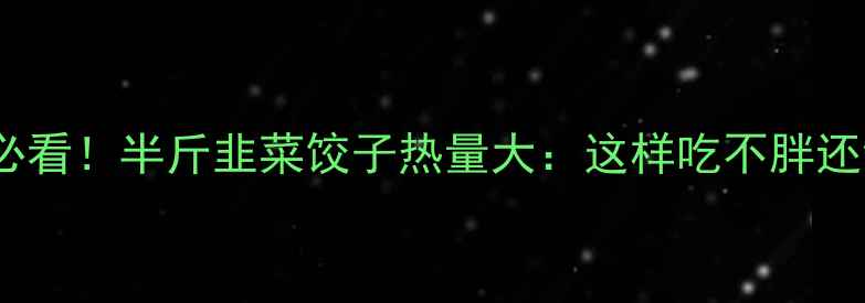 图片 🌟减肥必看！半斤韭菜饺子热量大：这样吃不胖还饱腹🌟2