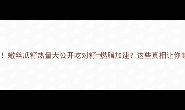 图片 🌟减肥必看！嫩丝瓜籽热量大公开吃对籽=燃脂加速？这些真相让你越吃越瘦！1