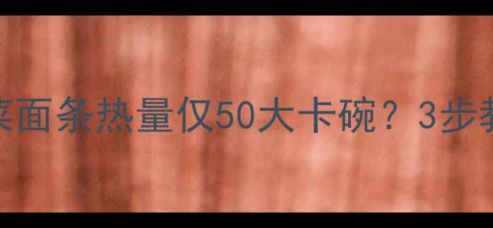图片 🌟减肥必看！蔬菜面条热量仅50大卡碗？3步教你吃出马甲线🍜