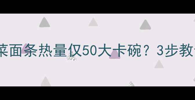 图片 🌟减肥必看！蔬菜面条热量仅50大卡碗？3步教你吃出马甲线🍜1