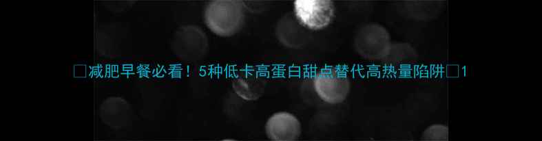 图片 🌟减肥早餐必看！5种低卡高蛋白甜点替代高热量陷阱✨1
