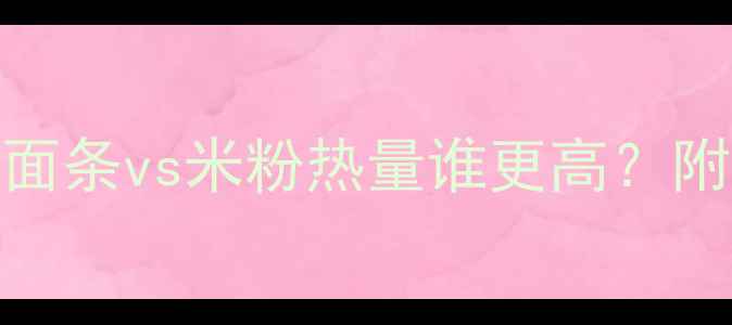 图片 🌟减肥期主食大PK！面条vs米粉热量谁更高？附低卡吃法+避坑指南2