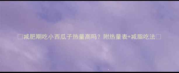 图片 🌟减肥期吃小西瓜子热量高吗？附热量表+减脂吃法🌟