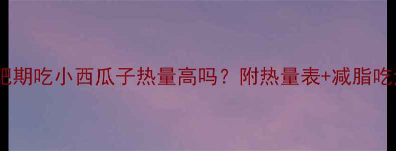 图片 🌟减肥期吃小西瓜子热量高吗？附热量表+减脂吃法🌟1