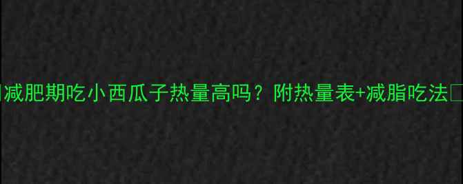 图片 🌟减肥期吃小西瓜子热量高吗？附热量表+减脂吃法🌟2