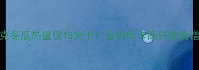 图片 🌟减肥期必吃！400克冬瓜热量仅15大卡？这份低卡高纤维食谱让你一周减重3斤🌟
