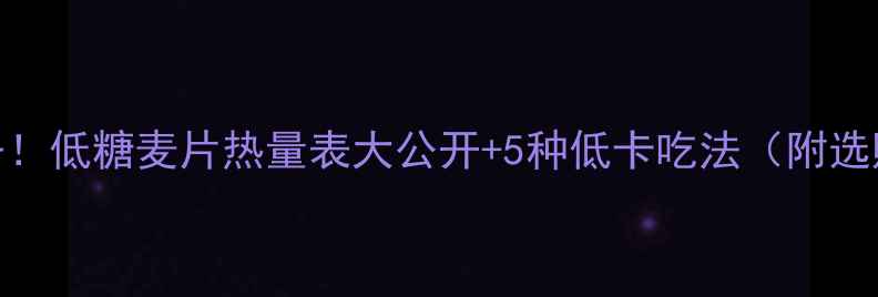 图片 🌟减肥期必备！低糖麦片热量表大公开+5种低卡吃法（附选购避坑指南）