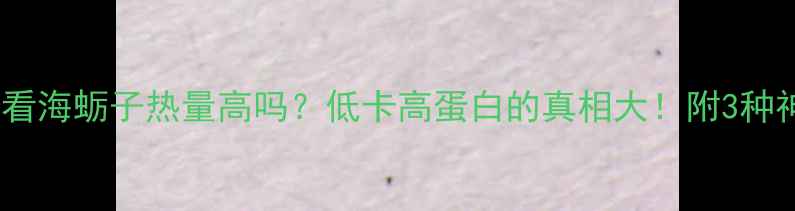 图片 🌟减肥期必看海蛎子热量高吗？低卡高蛋白的真相大！附3种神仙吃法💥1