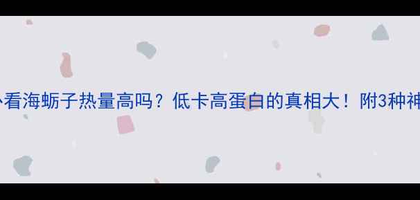 图片 🌟减肥期必看海蛎子热量高吗？低卡高蛋白的真相大！附3种神仙吃法💥2