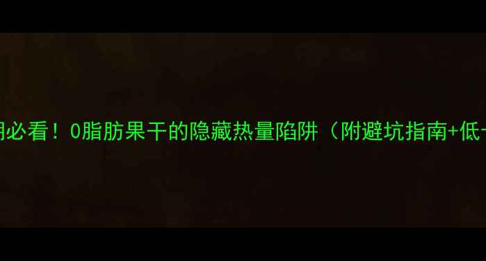 图片 🌟减肥期必看！0脂肪果干的隐藏热量陷阱（附避坑指南+低卡吃法）
