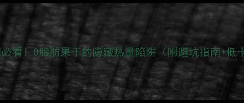 图片 🌟减肥期必看！0脂肪果干的隐藏热量陷阱（附避坑指南+低卡吃法）2