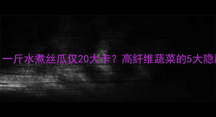 图片 🌟减肥期必看！一斤水煮丝瓜仅20大卡？高纤维蔬菜的5大隐藏优势大公开🌟