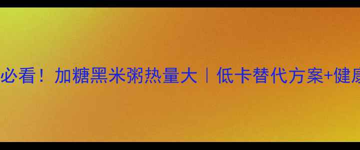 图片 🌟减肥期必看！加糖黑米粥热量大｜低卡替代方案+健康吃法🌟2