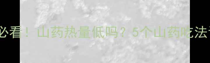 图片 🌟减肥期必看！山药热量低吗？5个山药吃法让你瘦5斤