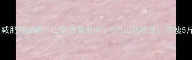 图片 🌟减肥期必看！山药热量低吗？5个山药吃法让你瘦5斤2