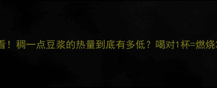 图片 🌟减肥期必看！稠一点豆浆的热量到底有多低？喝对1杯=燃烧300大卡！🌟