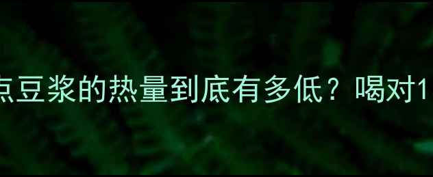 图片 🌟减肥期必看！稠一点豆浆的热量到底有多低？喝对1杯=燃烧300大卡！🌟2