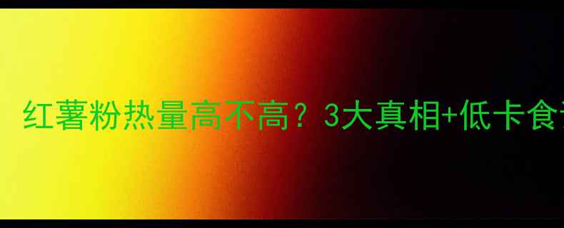 图片 🌟减肥期必看！红薯粉热量高不高？3大真相+低卡食谱大公开！🌟1