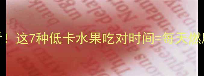 图片 🌟减肥期必看！这7种低卡水果吃对时间=每天燃脂300大卡🍓1