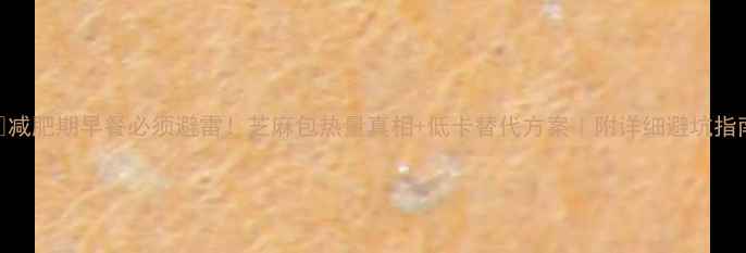 图片 🌟减肥期早餐必须避雷！芝麻包热量真相+低卡替代方案｜附详细避坑指南