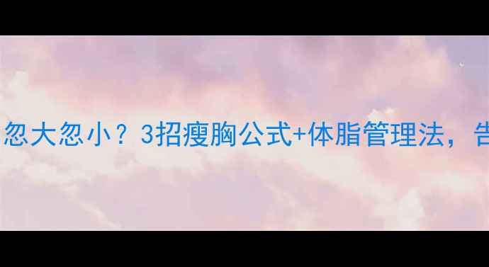 图片 🌟减肥期胸围忽大忽小？3招瘦胸公式+体脂管理法，告别拜拜肉✅2