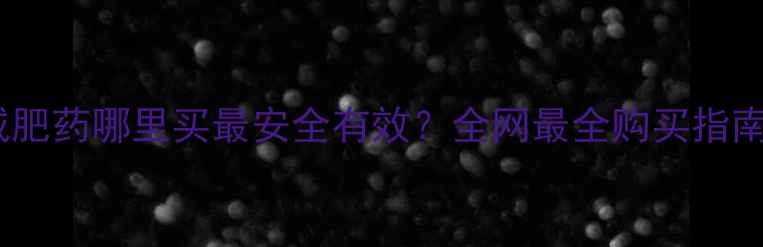 图片 🌟减肥药哪里买最安全有效？全网最全购买指南🌟1