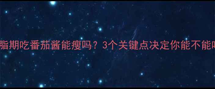 图片 🌟减脂期吃番茄酱能瘦吗？3个关键点决定你能不能吃！1