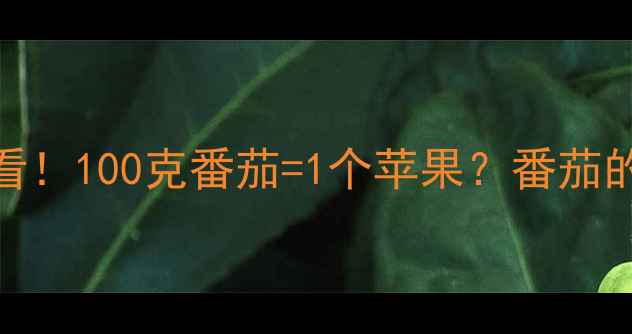 图片 🌟减脂期必看！100克番茄=1个苹果？番茄的减肥真相🌟