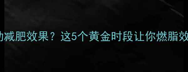 图片 🌟半小时运动减肥效果？这5个黄金时段让你燃脂效率翻倍！✨1
