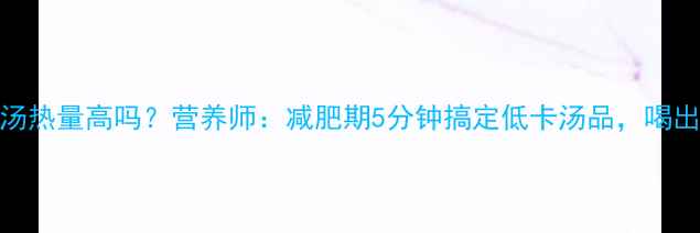 图片 🌟南瓜木耳汤热量高吗？营养师：减肥期5分钟搞定低卡汤品，喝出小蛮腰！🔥