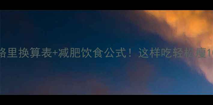 图片 🌟卡路里换算表+减肥饮食公式！这样吃轻松瘦10斤🔥