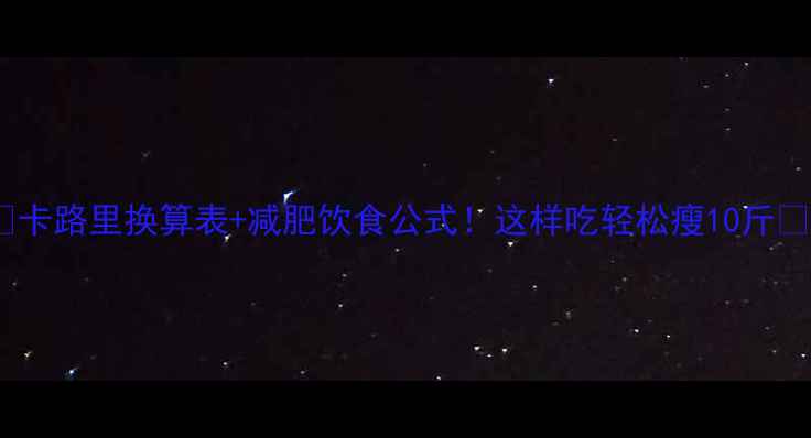 图片 🌟卡路里换算表+减肥饮食公式！这样吃轻松瘦10斤🔥1