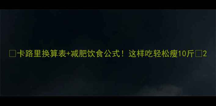 图片 🌟卡路里换算表+减肥饮食公式！这样吃轻松瘦10斤🔥2