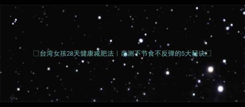 图片 🌟台湾女孩28天健康减肥法｜亲测不节食不反弹的5大秘诀🌟