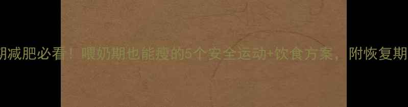 图片 🌟哺乳期减肥必看！喂奶期也能瘦的5个安全运动+饮食方案，附恢复期食谱🌟2