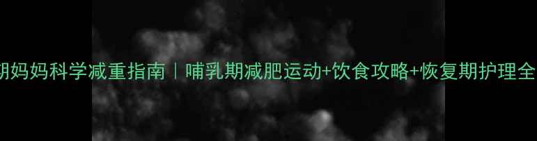 图片 🌟哺乳期妈妈科学减重指南｜哺乳期减肥运动+饮食攻略+恢复期护理全攻略🌟1