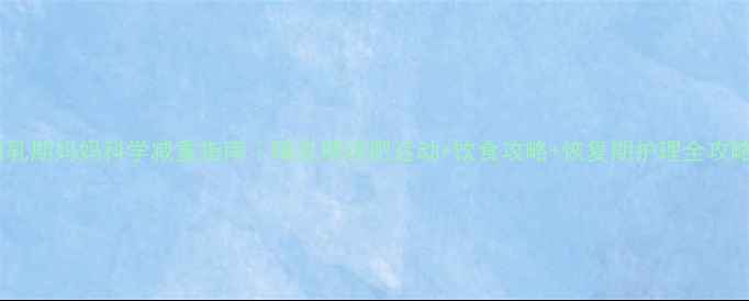 图片 🌟哺乳期妈妈科学减重指南｜哺乳期减肥运动+饮食攻略+恢复期护理全攻略🌟2