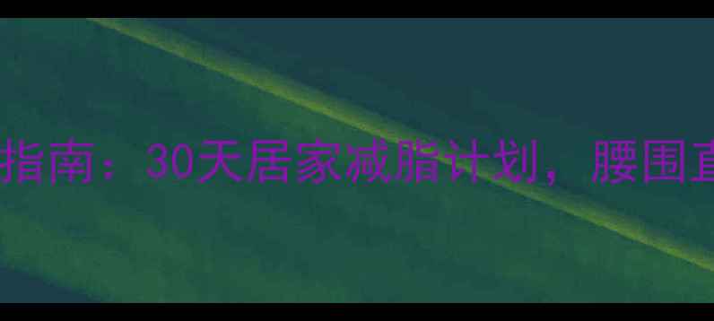 图片 🌟啤酒肚自救指南：30天居家减脂计划，腰围直降10cm！⏰1