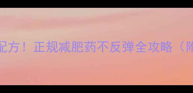 图片 🌟国家认证科学配方！正规减肥药不反弹全攻略（附真实用户反馈）