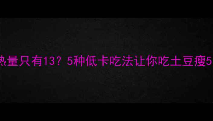 图片 🌟土豆热量只有13？5种低卡吃法让你吃土豆瘦5斤！🌟1