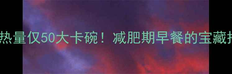 图片 🌟地瓜小米粥热量仅50大卡碗！减肥期早餐的宝藏搭配全攻略🍠1