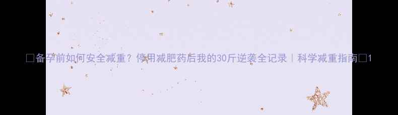 图片 🌟备孕前如何安全减重？停用减肥药后我的30斤逆袭全记录｜科学减重指南🌟1
