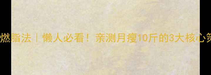 图片 🌟夏天28天高效燃脂法｜懒人必看！亲测月瘦10斤的3大核心策略+低卡食谱💦