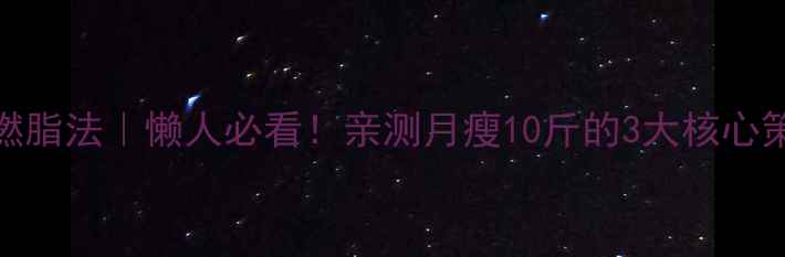 图片 🌟夏天28天高效燃脂法｜懒人必看！亲测月瘦10斤的3大核心策略+低卡食谱💦2